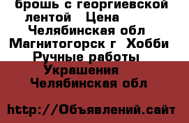 брошь с георгиевской лентой › Цена ­ 100 - Челябинская обл., Магнитогорск г. Хобби. Ручные работы » Украшения   . Челябинская обл.